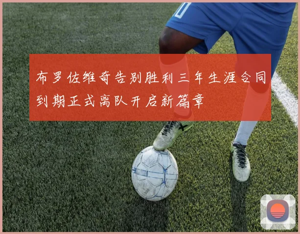 布罗佐维奇告别胜利三年生涯合同到期正式离队开启新篇章