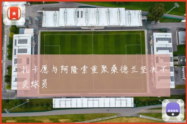 扎卡愿与阿隆索重聚桑德兰坚决不卖球员