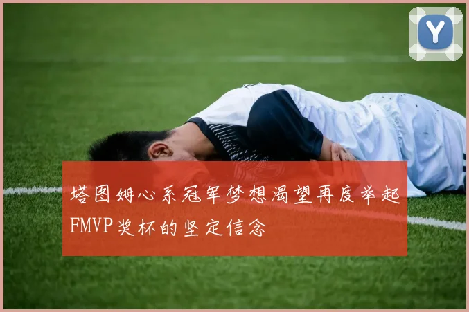塔图姆心系冠军梦想渴望再度举起FMVP奖杯的坚定信念