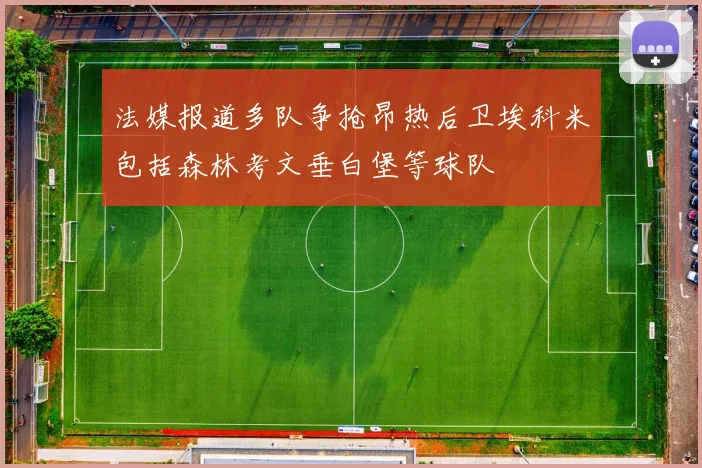 法媒报道多队争抢昂热后卫埃科米包括森林考文垂白堡等球队