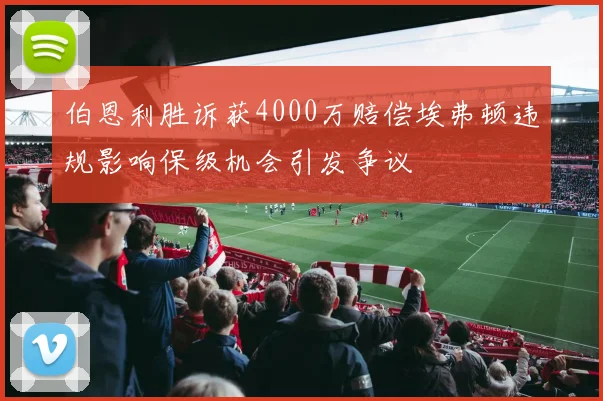 伯恩利胜诉获4000万赔偿埃弗顿违规影响保级机会引发争议