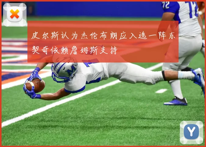 皮尔斯认为杰伦布朗应入选一阵东契奇依赖詹姆斯支持