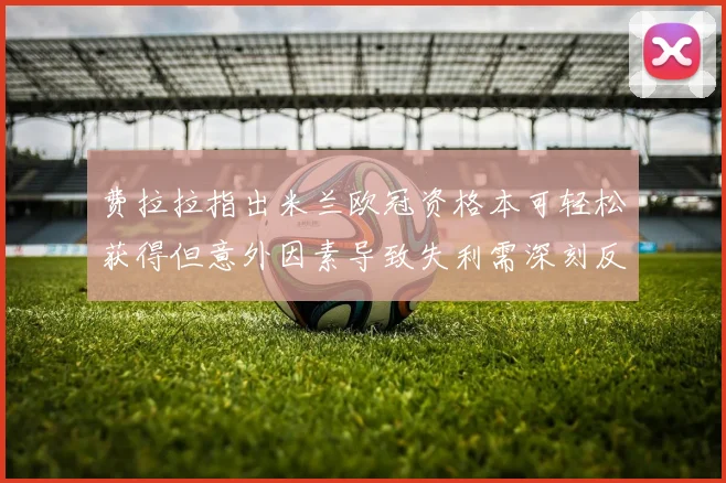 费拉拉指出米兰欧冠资格本可轻松获得但意外因素导致失利需深刻反思