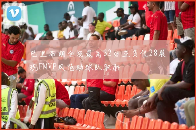 巴里布朗全场最高32分正负值28展现FMVP风范助球队取胜