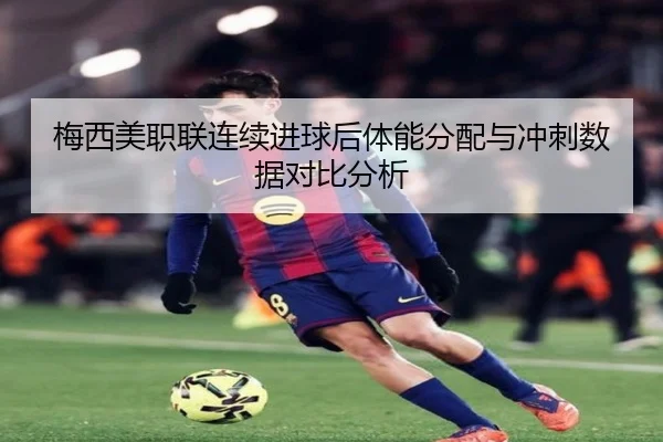 梅西美职联连续进球后体能分配与冲刺数据对比分析